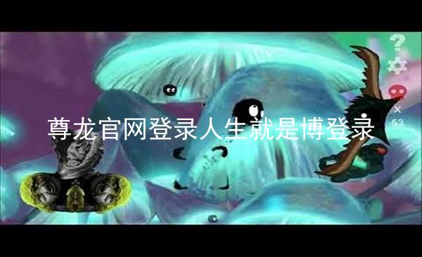 尊龙官网登录人生就是博登录