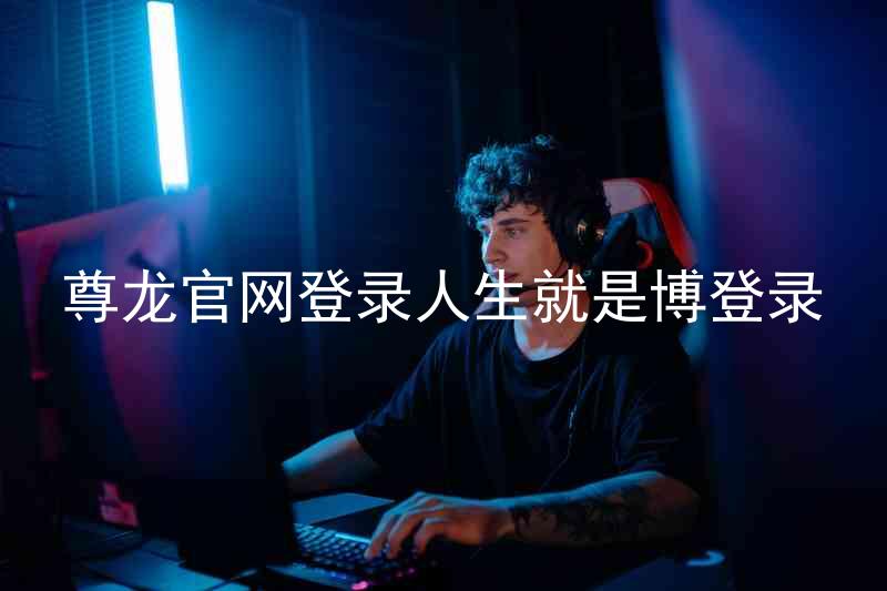 尊龙官网登录人生就是博登录