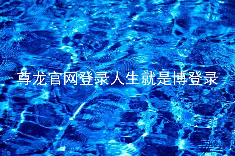 尊龙官网登录人生就是博登录