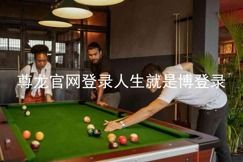 尊龙官网登录人生就是博登录