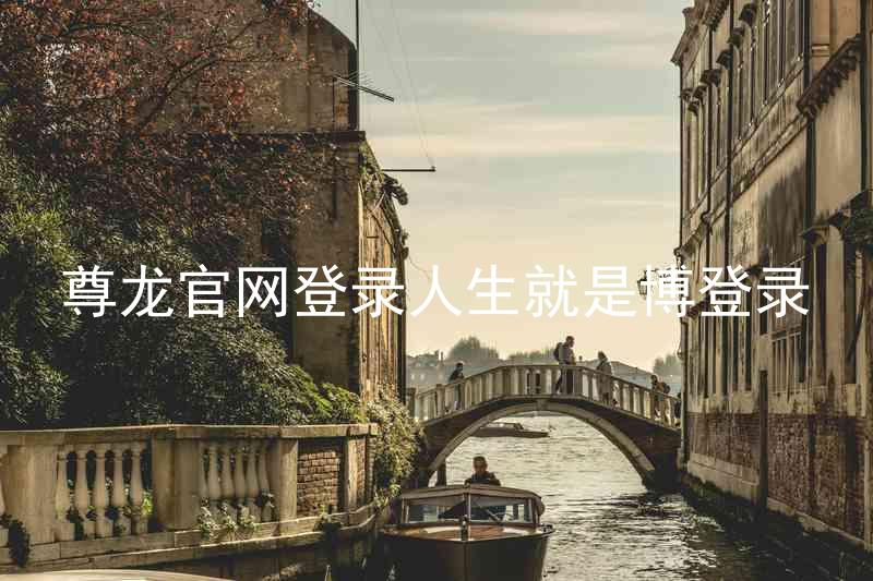 尊龙官网登录人生就是博登录